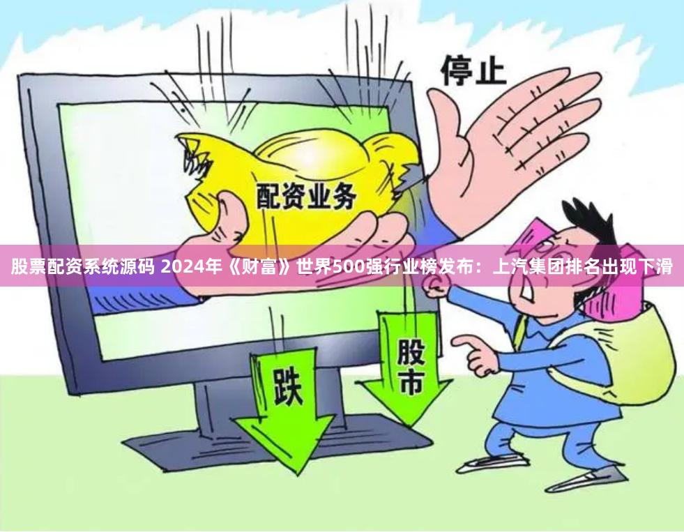 股票配资系统源码 2024年《财富》世界500强行业榜发布：上汽集团排名出现下滑