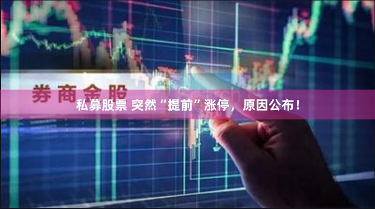 私募股票 突然“提前”涨停，原因公布！