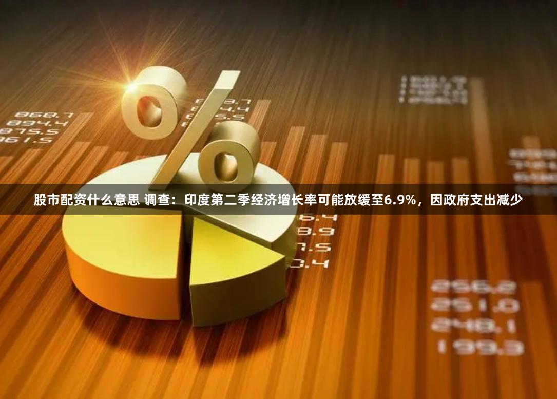 股市配资什么意思 调查：印度第二季经济增长率可能放缓至6.9%，因政府支出减少