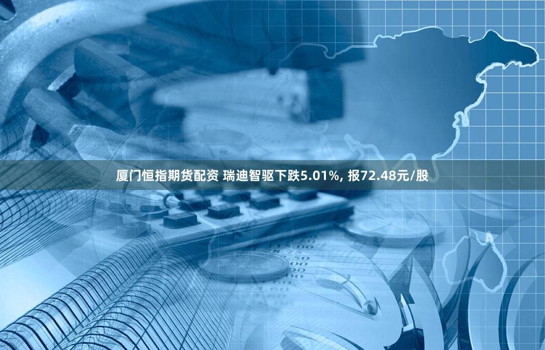 厦门恒指期货配资 瑞迪智驱下跌5.01%, 报72.48元/股