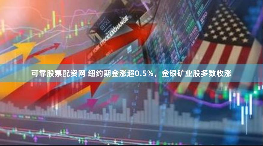 可靠股票配资网 纽约期金涨超0.5%，金银矿业股多数收涨