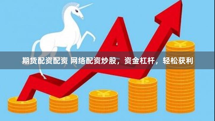 期货配资配资 网络配资炒股，资金杠杆，轻松获利