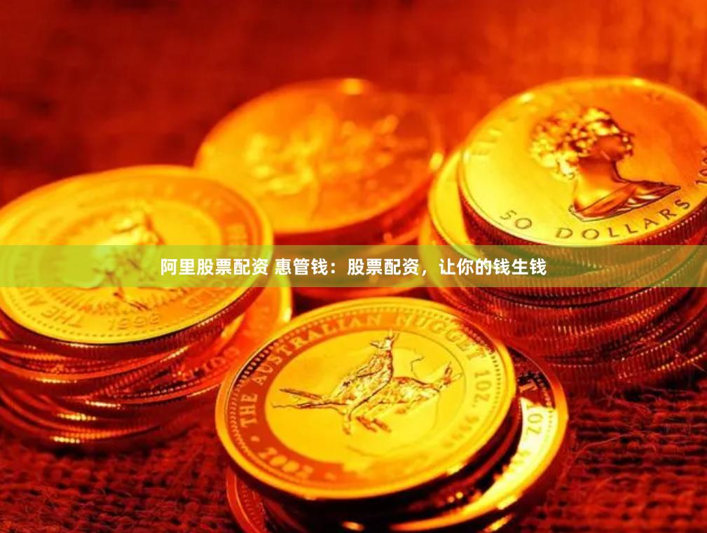 阿里股票配资 惠管钱：股票配资，让你的钱生钱