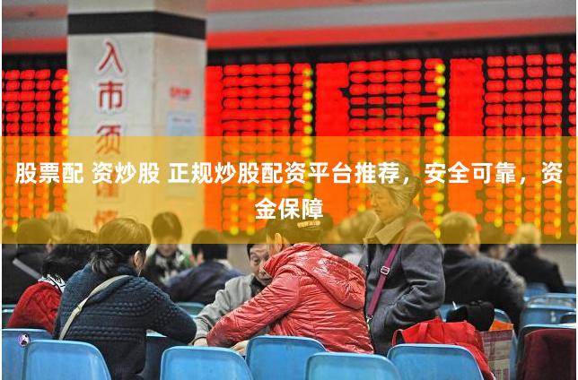 股票配 资炒股 正规炒股配资平台推荐，安全可靠，资金保障