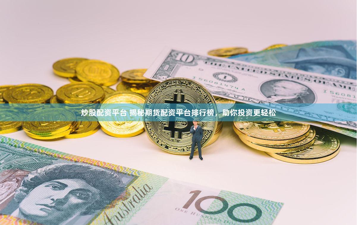炒股配资平台 揭秘期货配资平台排行榜，助你投资更轻松