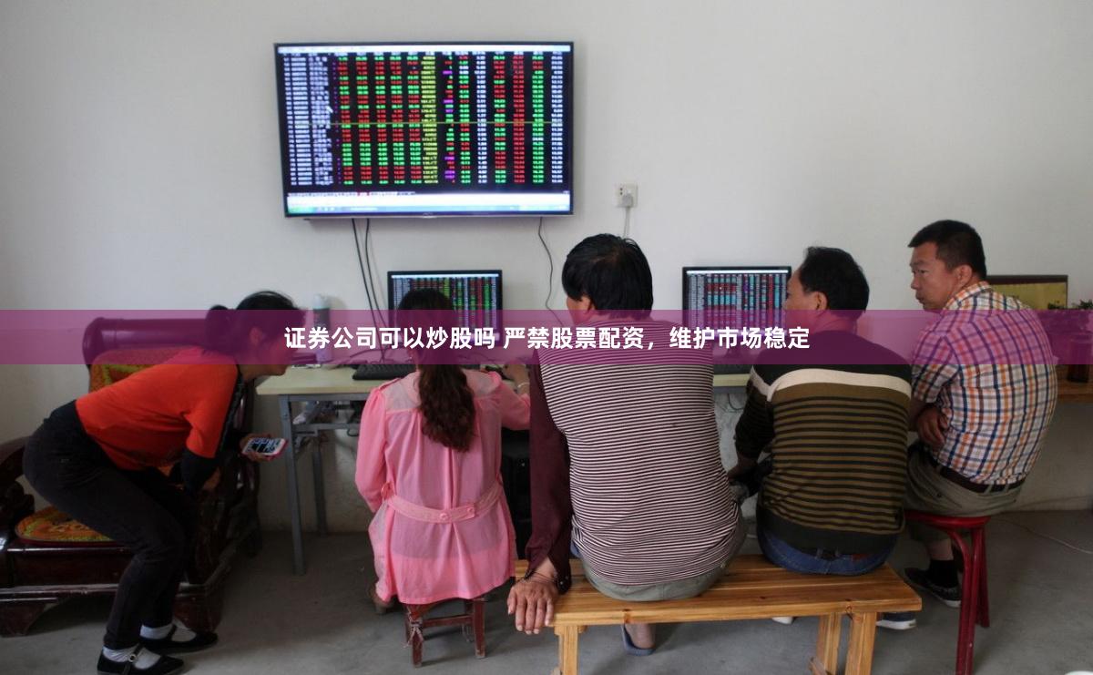 证券公司可以炒股吗 严禁股票配资，维护市场稳定