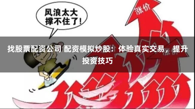找股票配资公司 配资模拟炒股：体验真实交易，提升投资技巧
