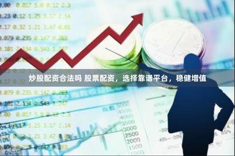 炒股配资合法吗 股票配资，选择靠谱平台，稳健增值