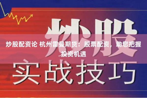 炒股配资论 杭州雷曼期货：股票配资，助您把握投资机遇