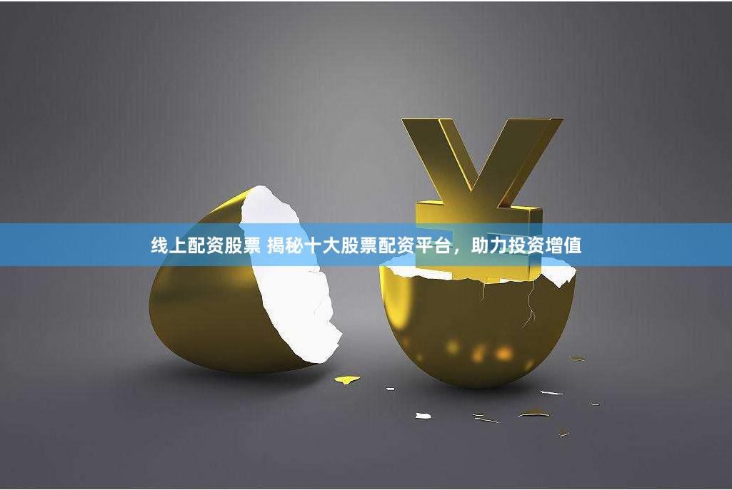 线上配资股票 揭秘十大股票配资平台，助力投资增值