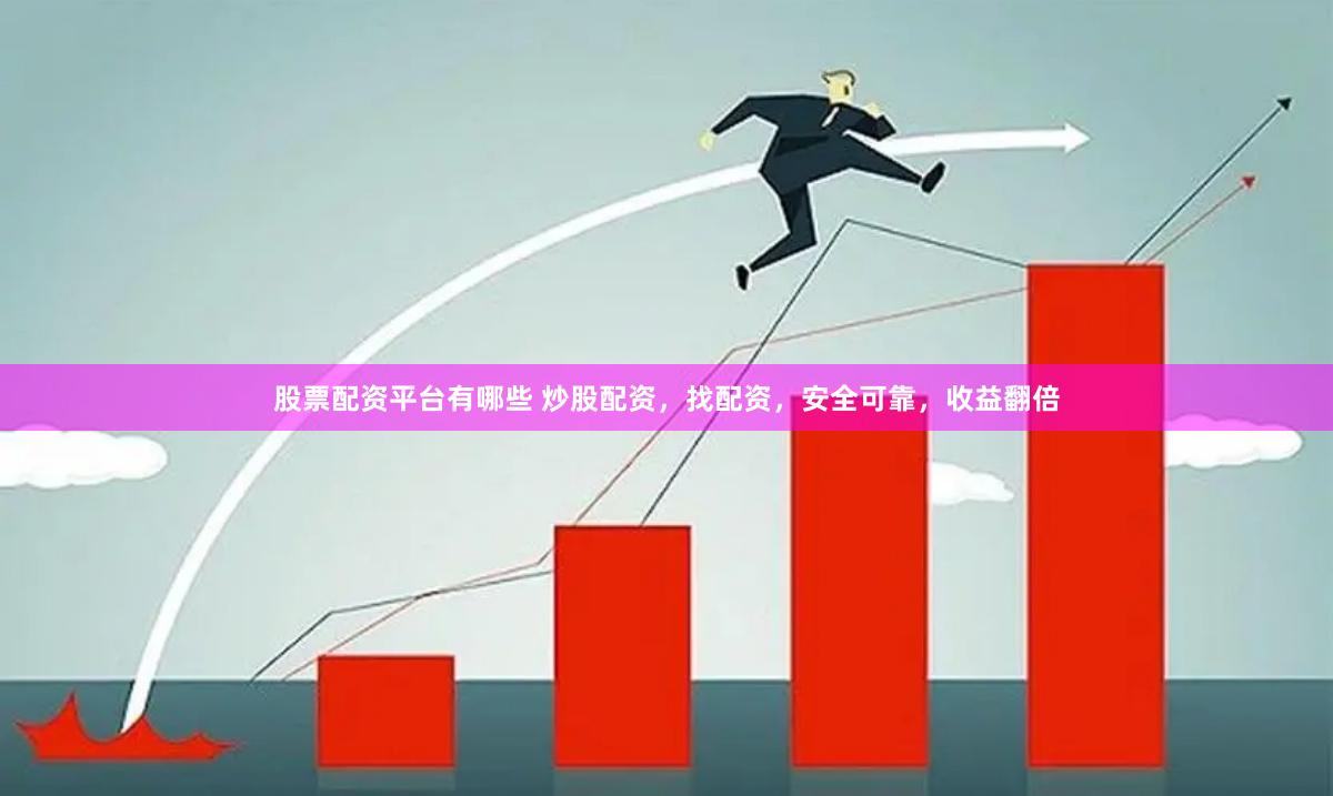 股票配资平台有哪些 炒股配资，找配资，安全可靠，收益翻倍