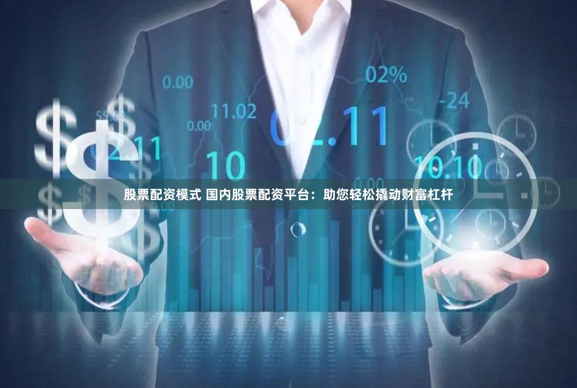 股票配资模式 国内股票配资平台：助您轻松撬动财富杠杆
