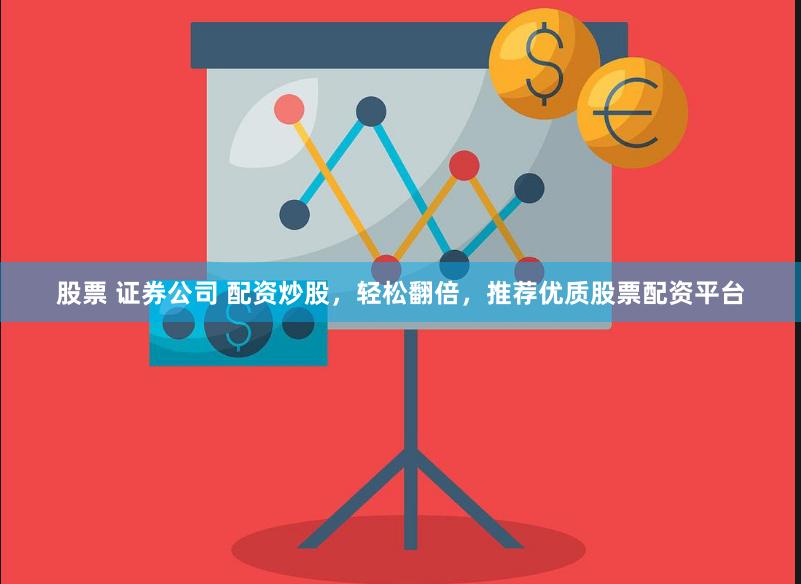 股票 证券公司 配资炒股，轻松翻倍，推荐优质股票配资平台