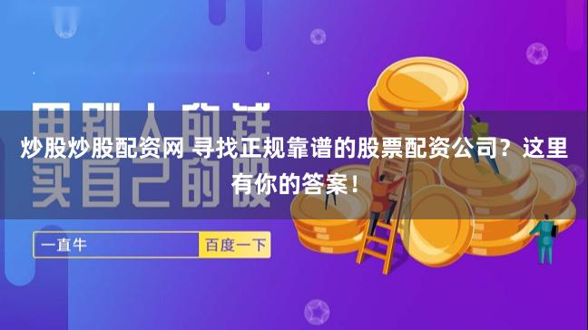 炒股炒股配资网 寻找正规靠谱的股票配资公司？这里有你的答案！
