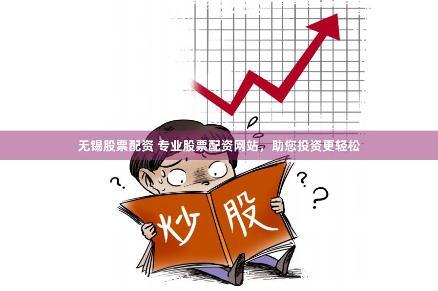 无锡股票配资 专业股票配资网站，助您投资更轻松