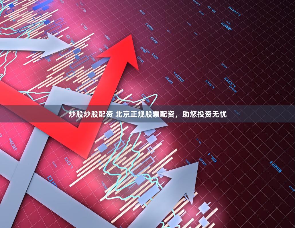 炒股炒股配资 北京正规股票配资，助您投资无忧
