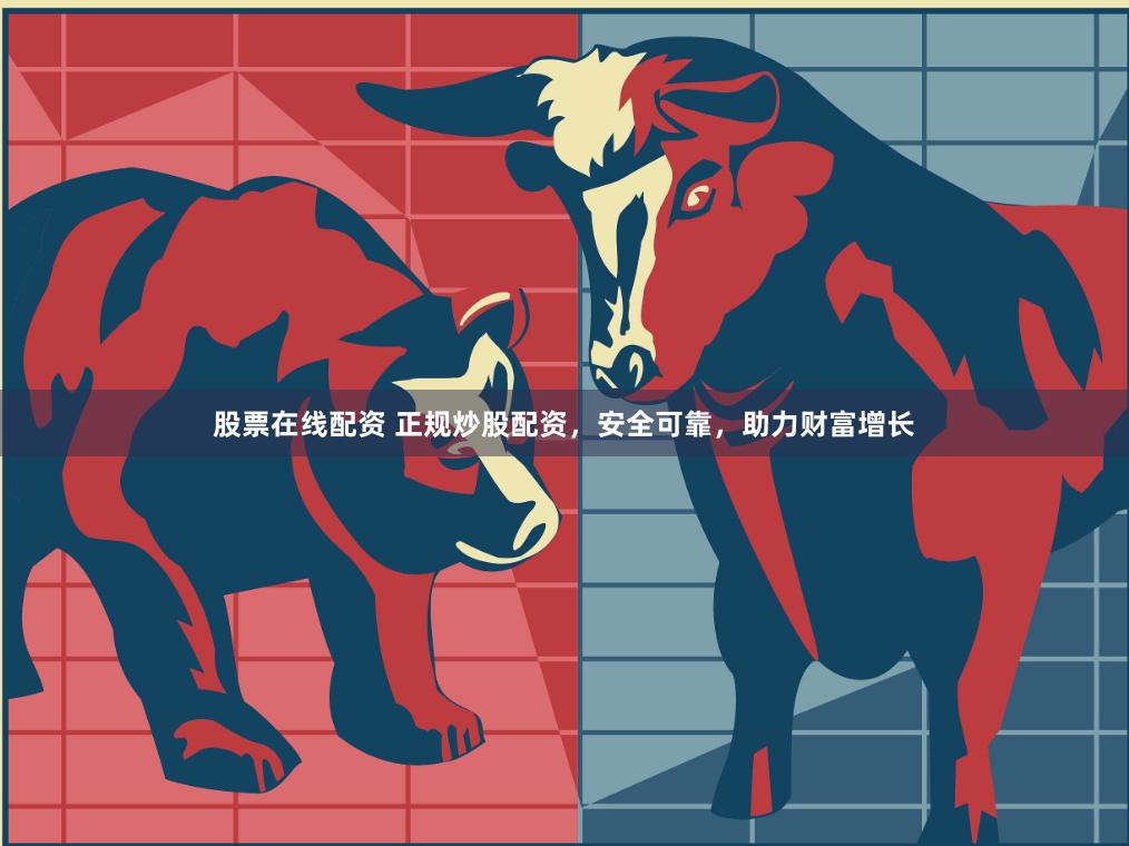 股票在线配资 正规炒股配资，安全可靠，助力财富增长