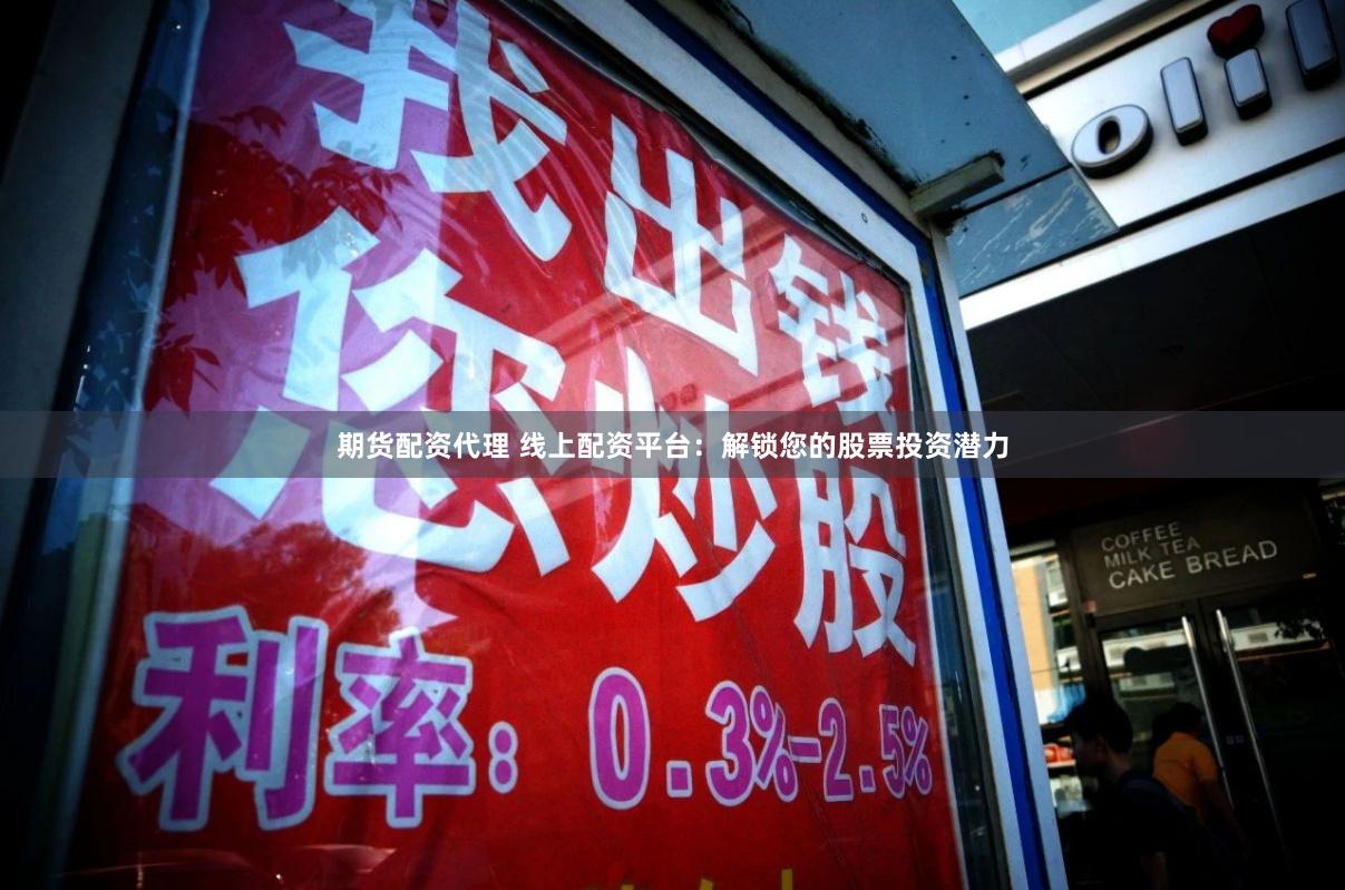期货配资代理 线上配资平台：解锁您的股票投资潜力