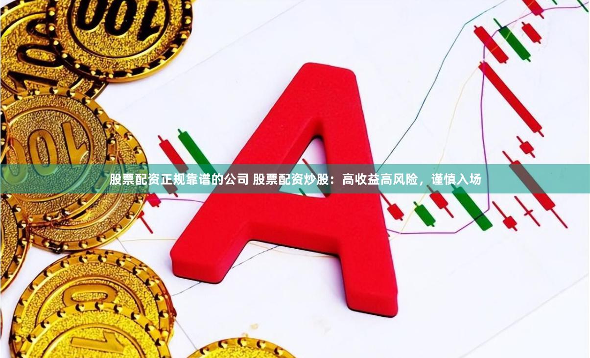 股票配资正规靠谱的公司 股票配资炒股：高收益高风险，谨慎入场