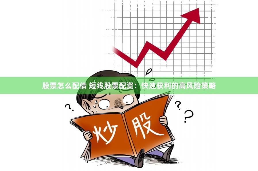 股票怎么配债 短线股票配资：快速获利的高风险策略
