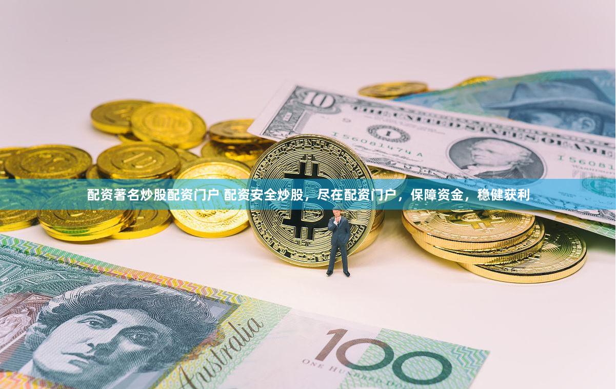 配资著名炒股配资门户 配资安全炒股，尽在配资门户，保障资金，稳健获利