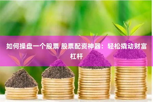 如何操盘一个股票 股票配资神器：轻松撬动财富杠杆