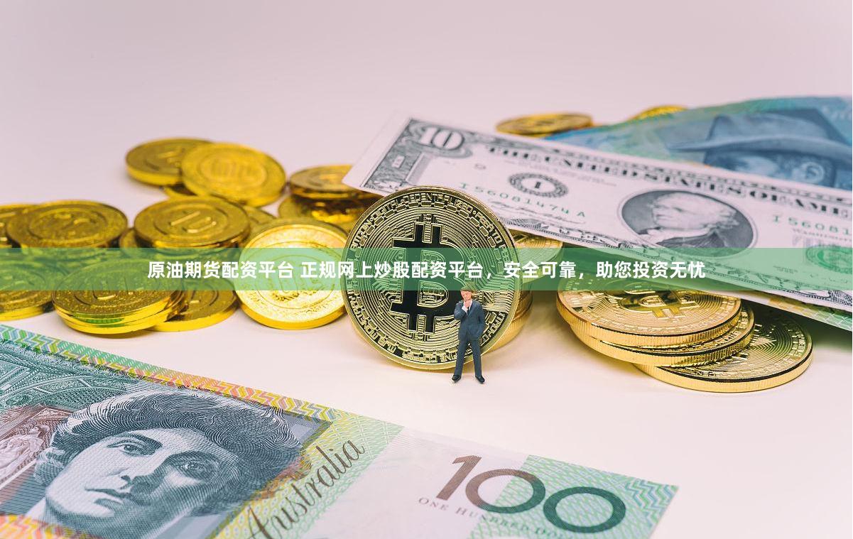 原油期货配资平台 正规网上炒股配资平台，安全可靠，助您投资无忧