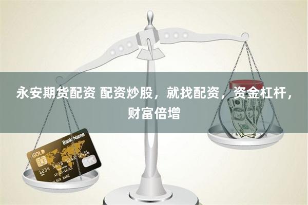 永安期货配资 配资炒股，就找配资，资金杠杆，财富倍增