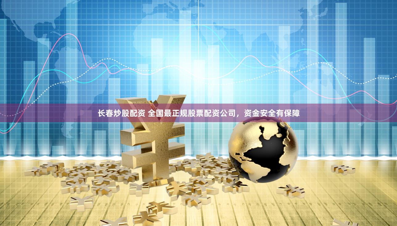长春炒股配资 全国最正规股票配资公司，资金安全有保障