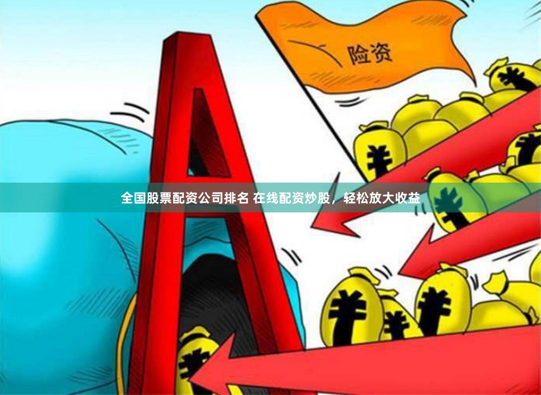 全国股票配资公司排名 在线配资炒股，轻松放大收益