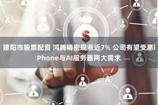建阳市股票配资 鸿腾精密现涨近7% 公司有望受惠iPhone与AI服务器两大需求