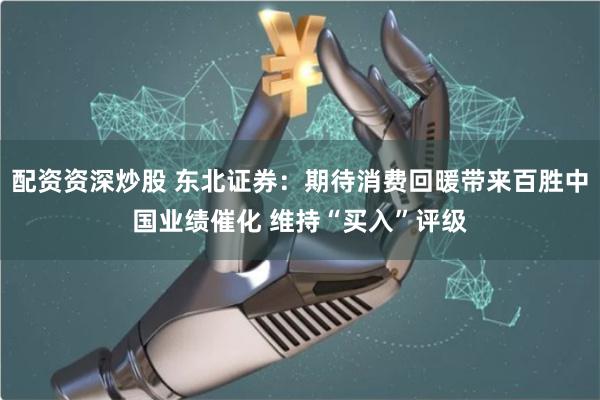 配资资深炒股 东北证券：期待消费回暖带来百胜中国业绩催化 维持“买入”评级