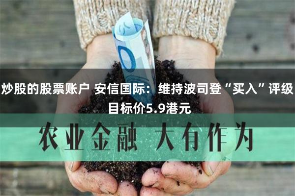 炒股的股票账户 安信国际：维持波司登“买入”评级 目标价5.9港元