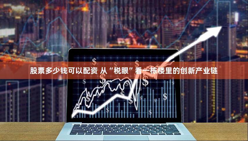 股票多少钱可以配资 从“税眼”看一栋楼里的创新产业链