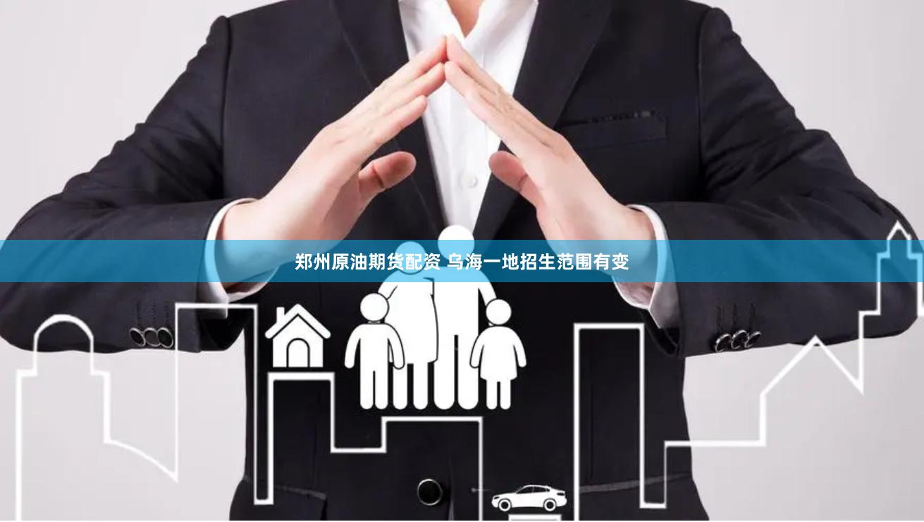 郑州原油期货配资 乌海一地招生范围有变