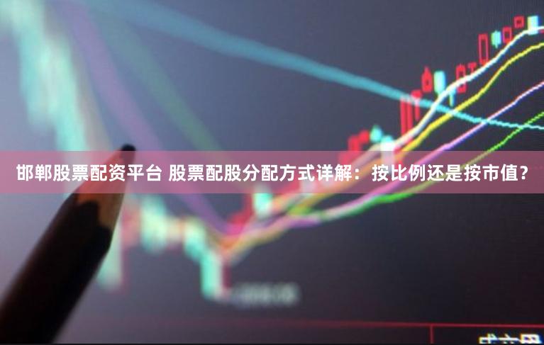 邯郸股票配资平台 股票配股分配方式详解：按比例还是按市值？