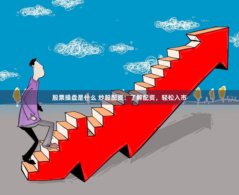 股票操盘是什么 炒股配资：了解配资，轻松入市