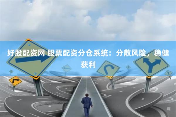 好股配资网 股票配资分仓系统：分散风险，稳健获利
