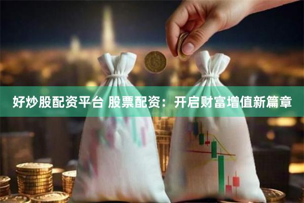 好炒股配资平台 股票配资：开启财富增值新篇章