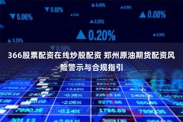 366股票配资在线炒股配资 郑州原油期货配资风险警示与合规指引