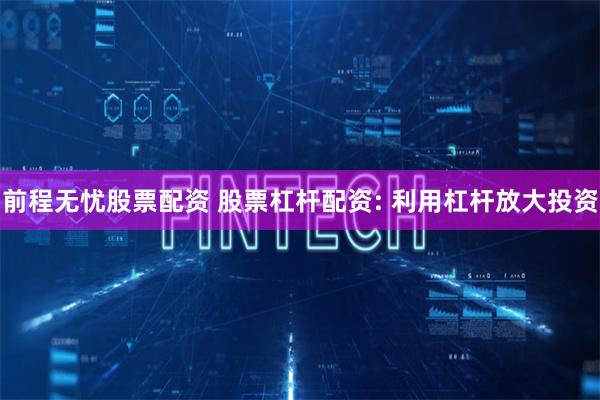 前程无忧股票配资 股票杠杆配资: 利用杠杆放大投资