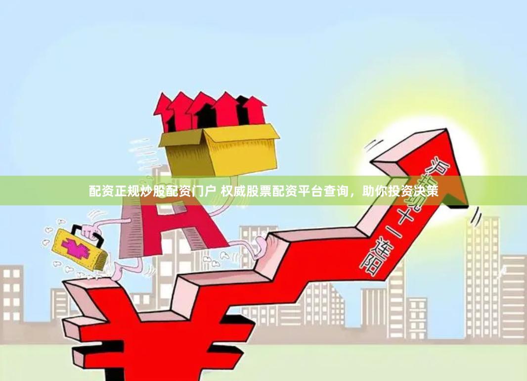 配资正规炒股配资门户 权威股票配资平台查询，助你投资决策