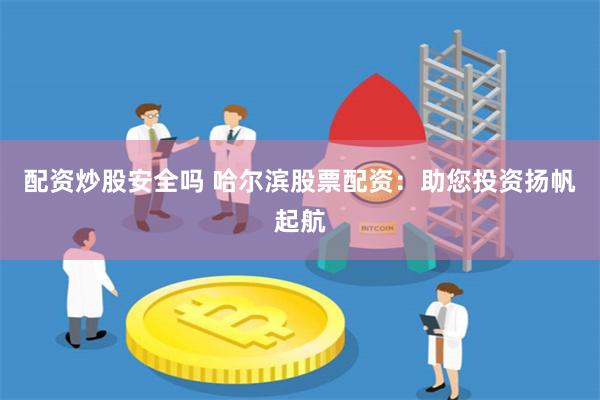 配资炒股安全吗 哈尔滨股票配资：助您投资扬帆起航