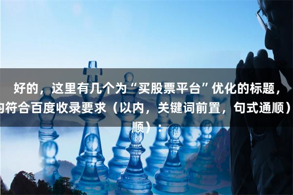 好的，这里有几个为“买股票平台”优化的标题，均符合百度收录要求（以内，关键词前置，句式通顺）：