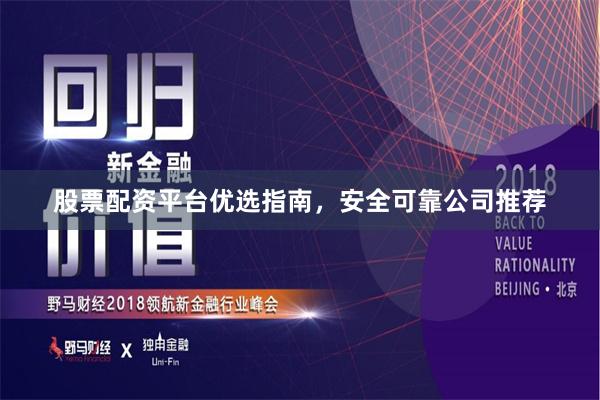 股票配资平台优选指南，安全可靠公司推荐