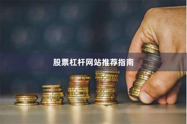 股票杠杆网站推荐指南