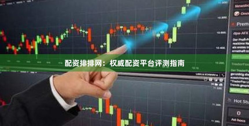 配资排排网：权威配资平台评测指南