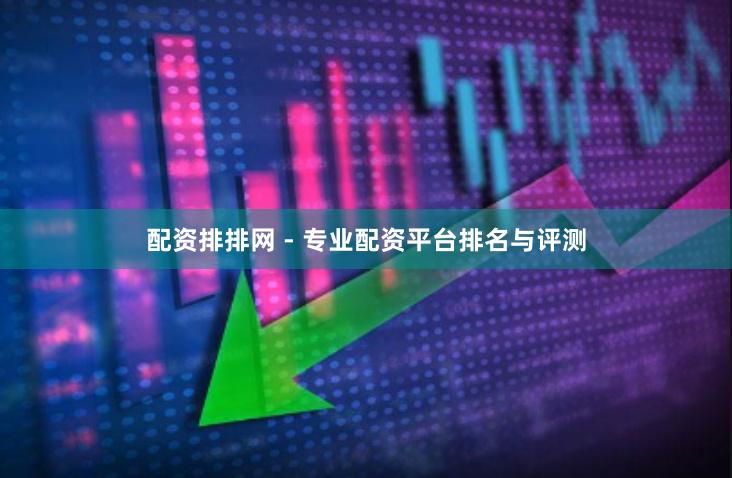 配资排排网 - 专业配资平台排名与评测