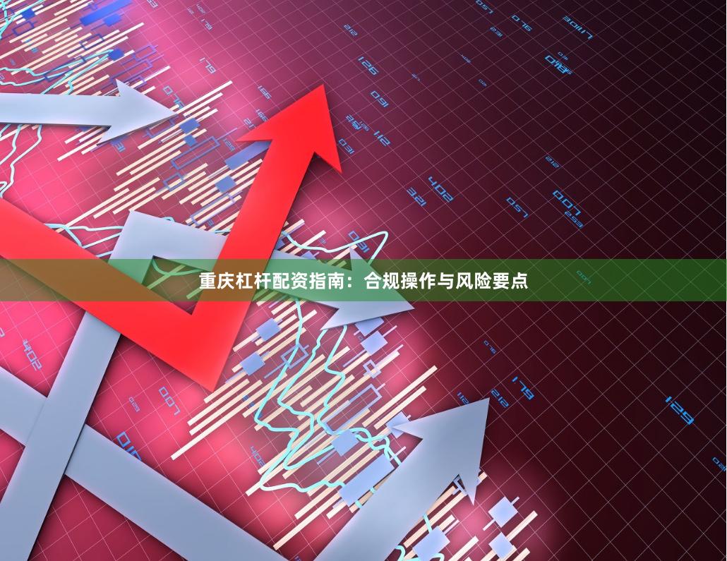 重庆杠杆配资指南：合规操作与风险要点