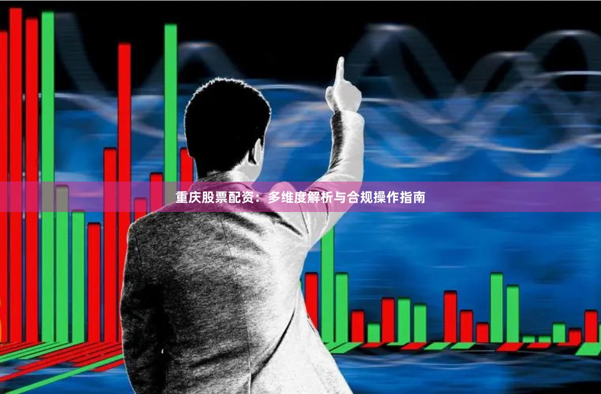重庆股票配资：多维度解析与合规操作指南